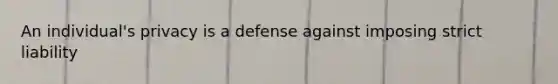 An individual's privacy is a defense against imposing strict liability