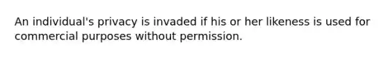 An individual's privacy is invaded if his or her likeness is used for commercial purposes without permission.