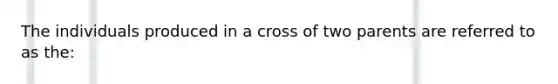 The individuals produced in a cross of two parents are referred to as the: