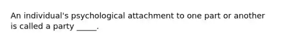 An individual's psychological attachment to one part or another is called a party _____.