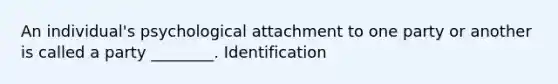 An individual's psychological attachment to one party or another is called a party ________. Identification