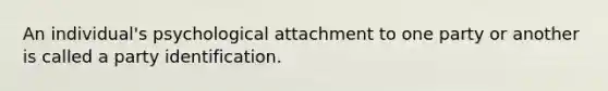 An individual's psychological attachment to one party or another is called a party identification.