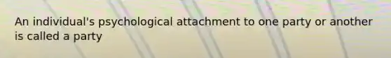 An individual's psychological attachment to one party or another is called a party