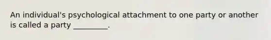 An individual's psychological attachment to one party or another is called a party _________.