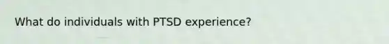 What do individuals with PTSD experience?