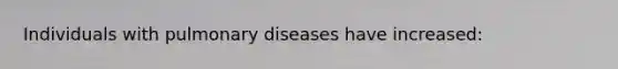 Individuals with pulmonary diseases have increased: