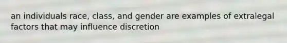 an individuals race, class, and gender are examples of extralegal factors that may influence discretion