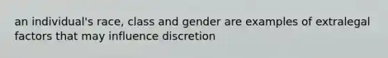 an individual's race, class and gender are examples of extralegal factors that may influence discretion