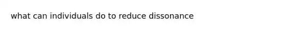 what can individuals do to reduce dissonance