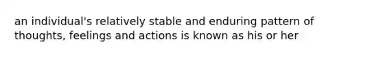 an individual's relatively stable and enduring pattern of thoughts, feelings and actions is known as his or her