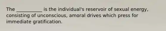 The ___________ is the individual's reservoir of sexual energy, consisting of unconscious, amoral drives which press for immediate gratification.