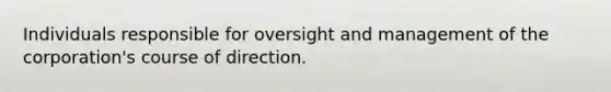 Individuals responsible for oversight and management of the corporation's course of direction.