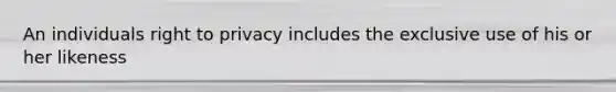 An individuals right to privacy includes the exclusive use of his or her likeness