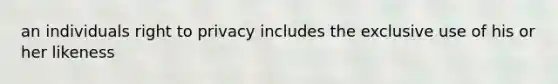 an individuals right to privacy includes the exclusive use of his or her likeness