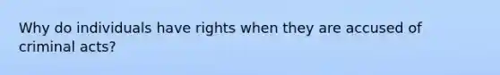 Why do individuals have rights when they are accused of criminal acts?