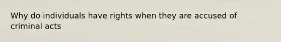 Why do individuals have rights when they are accused of criminal acts