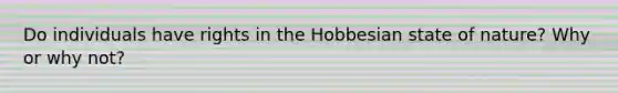 Do individuals have rights in the Hobbesian state of nature? Why or why not?