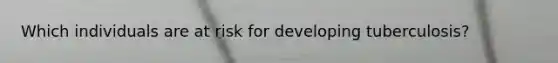 Which individuals are at risk for developing tuberculosis?