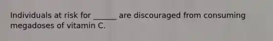 Individuals at risk for ______ are discouraged from consuming megadoses of vitamin C.