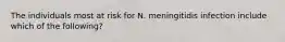 The individuals most at risk for N. meningitidis infection include which of the following?