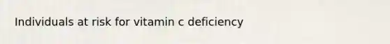 Individuals at risk for vitamin c deficiency