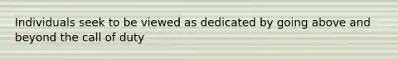 Individuals seek to be viewed as dedicated by going above and beyond the call of duty