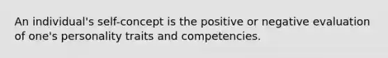 An individual's self-concept is the positive or negative evaluation of one's personality traits and competencies.