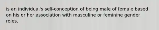 is an individual's self-conception of being male of female based on his or her association with masculine or feminine gender roles.