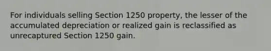 For individuals selling Section 1250 property, the lesser of the accumulated depreciation or realized gain is reclassified as unrecaptured Section 1250 gain.