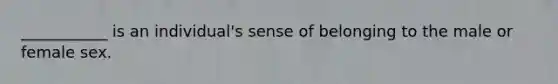 ___________ is an individual's sense of belonging to the male or female sex.