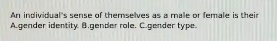 ​An individual's sense of themselves as a male or female is their A.​gender identity. B.​gender role. C.gender type.