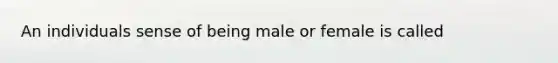 An individuals sense of being male or female is called