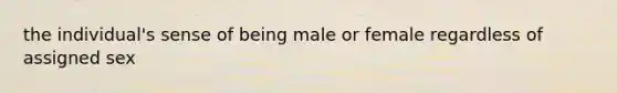 the individual's sense of being male or female regardless of assigned sex