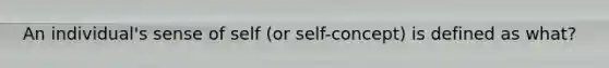 An individual's sense of self (or self-concept) is defined as what?