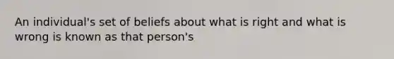 An individual's set of beliefs about what is right and what is wrong is known as that person's