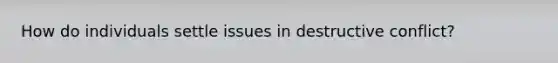 How do individuals settle issues in destructive conflict?