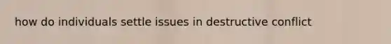 how do individuals settle issues in destructive conflict