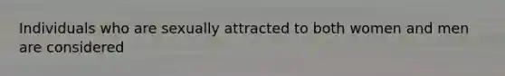 Individuals who are sexually attracted to both women and men are considered