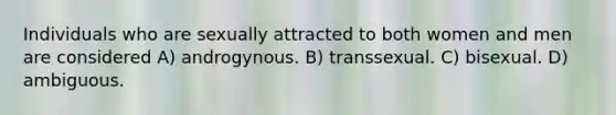 Individuals who are sexually attracted to both women and men are considered A) androgynous. B) transsexual. C) bisexual. D) ambiguous.