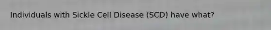 Individuals with Sickle Cell Disease (SCD) have what?