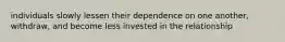 individuals slowly lessen their dependence on one another, withdraw, and become less invested in the relationship