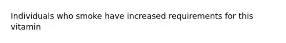 Individuals who smoke have increased requirements for this vitamin