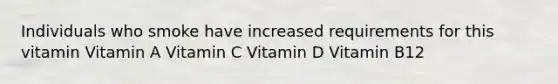 Individuals who smoke have increased requirements for this vitamin Vitamin A Vitamin C Vitamin D Vitamin B12