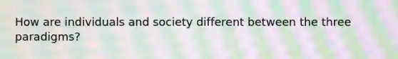 How are individuals and society different between the three paradigms?