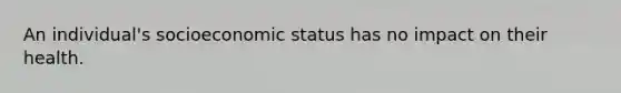 An individual's socioeconomic status has no impact on their health.