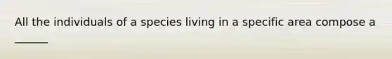 All the individuals of a species living in a specific area compose a ______