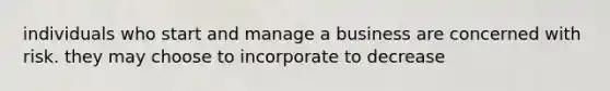 individuals who start and manage a business are concerned with risk. they may choose to incorporate to decrease