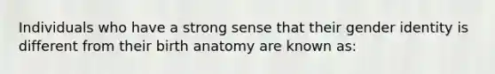 Individuals who have a strong sense that their gender identity is different from their birth anatomy are known as: