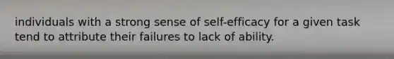 individuals with a strong sense of self-efficacy for a given task tend to attribute their failures to lack of ability.