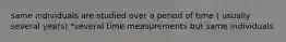 same individuals are studied over a period of time ( usually several years) *several time measurements but same individuals